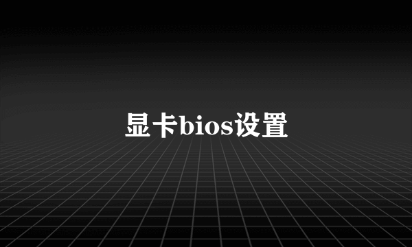 显卡bios设置