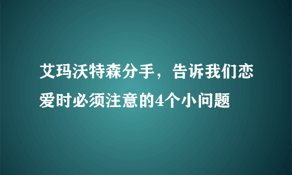 艾玛沃特森分手，告诉我们恋爱时必须注意的4个小问题