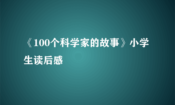 《100个科学家的故事》小学生读后感