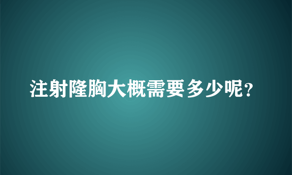 注射隆胸大概需要多少呢？