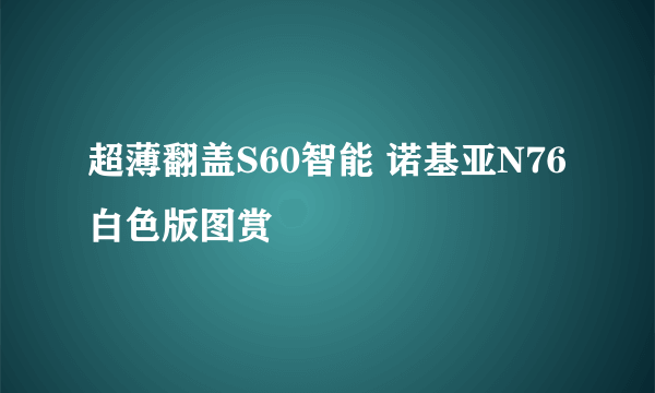 超薄翻盖S60智能 诺基亚N76白色版图赏