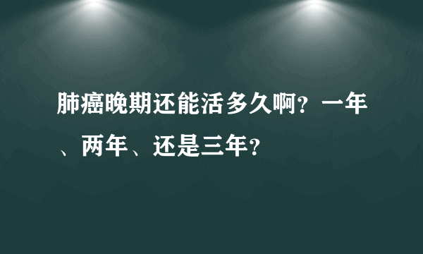 肺癌晚期还能活多久啊？一年、两年、还是三年？