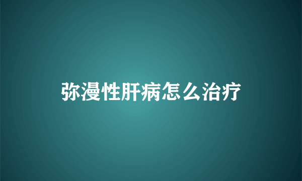 弥漫性肝病怎么治疗