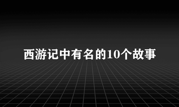 西游记中有名的10个故事