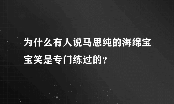 为什么有人说马思纯的海绵宝宝笑是专门练过的？