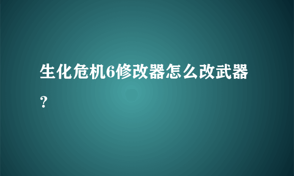 生化危机6修改器怎么改武器？