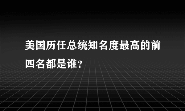 美国历任总统知名度最高的前四名都是谁？