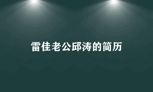 雷佳老公邱涛的简历