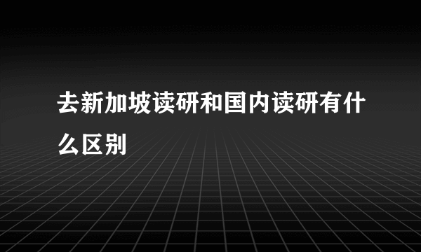 去新加坡读研和国内读研有什么区别