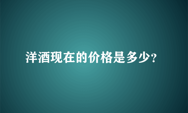 洋酒现在的价格是多少？