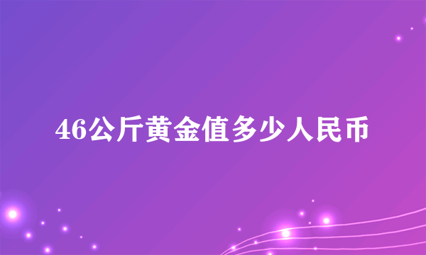 46公斤黄金值多少人民币