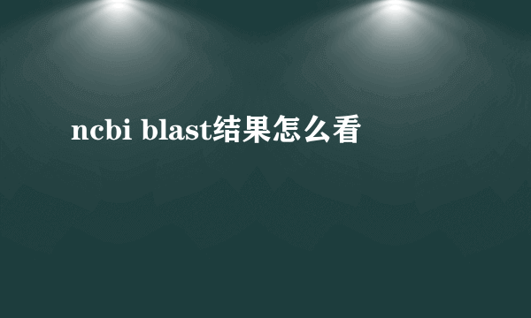 ncbi blast结果怎么看