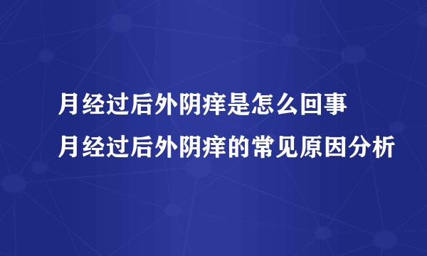 月经过后外阴痒是怎么回事 月经过后外阴痒的常见原因分析