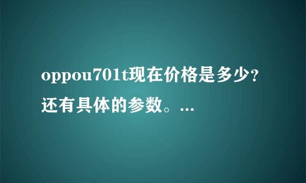 oppou701t现在价格是多少？还有具体的参数。手机怎么样？