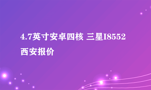 4.7英寸安卓四核 三星I8552西安报价