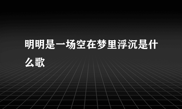 明明是一场空在梦里浮沉是什么歌