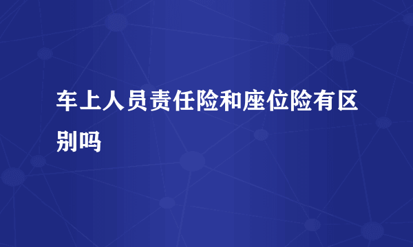 车上人员责任险和座位险有区别吗