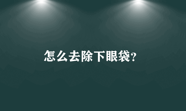 怎么去除下眼袋？