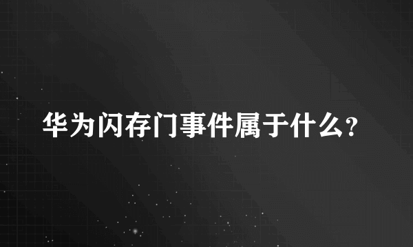 华为闪存门事件属于什么？