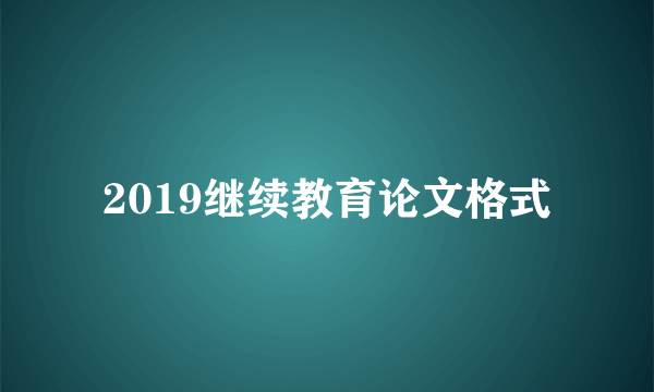 2019继续教育论文格式