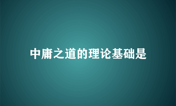 中庸之道的理论基础是