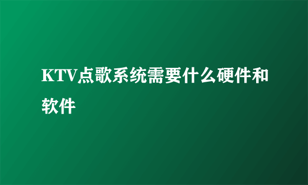 KTV点歌系统需要什么硬件和软件