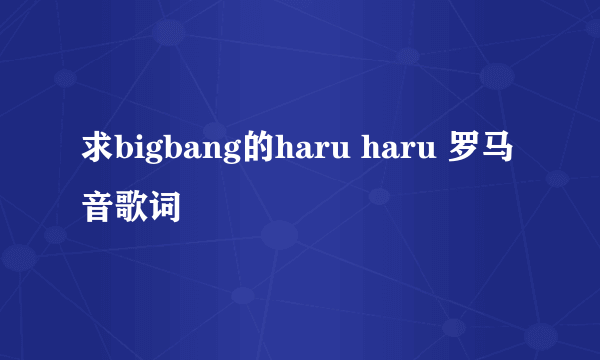 求bigbang的haru haru 罗马音歌词