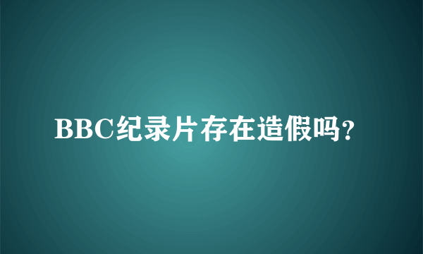 BBC纪录片存在造假吗？