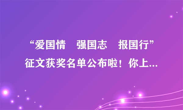 “爱国情•强国志•报国行”征文获奖名单公布啦！你上榜了吗？