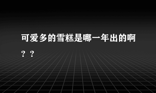 可爱多的雪糕是哪一年出的啊？？