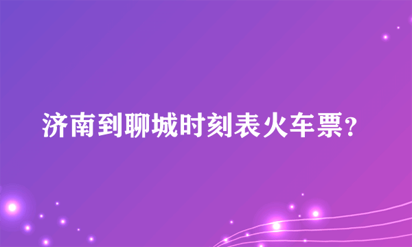 济南到聊城时刻表火车票？