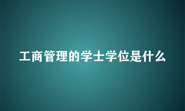 工商管理的学士学位是什么