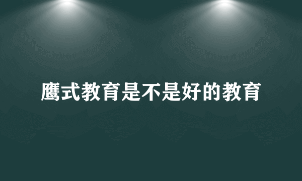 鹰式教育是不是好的教育