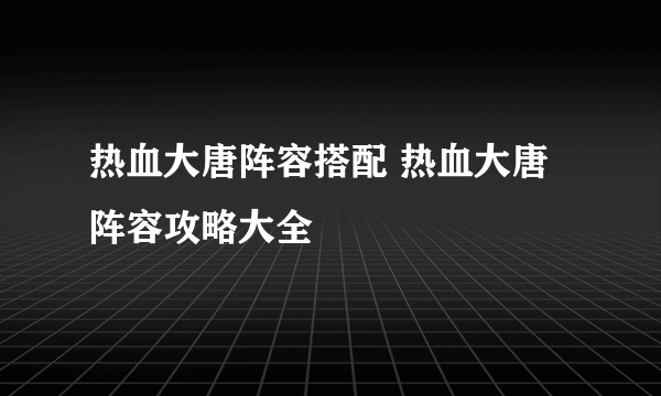 热血大唐阵容搭配 热血大唐阵容攻略大全