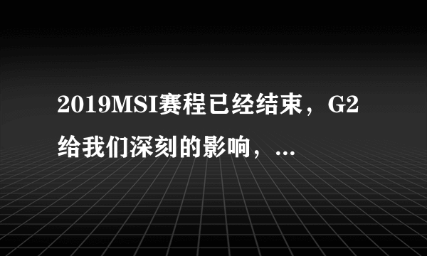 2019MSI赛程已经结束，G2给我们深刻的影响，根据比赛有什么经验给LPL？