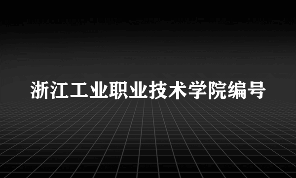 浙江工业职业技术学院编号