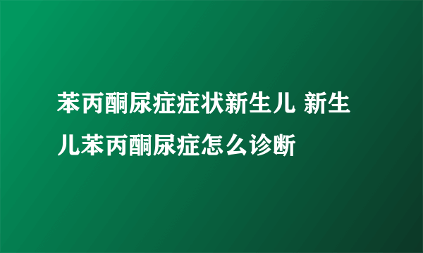 苯丙酮尿症症状新生儿 新生儿苯丙酮尿症怎么诊断