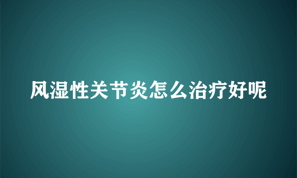 风湿性关节炎怎么治疗好呢