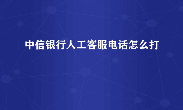 中信银行人工客服电话怎么打