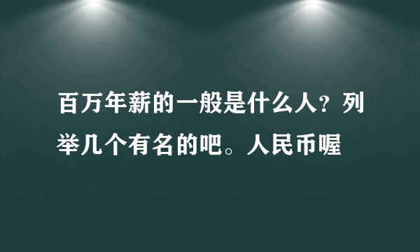 百万年薪的一般是什么人？列举几个有名的吧。人民币喔