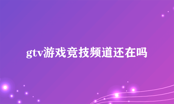 gtv游戏竞技频道还在吗