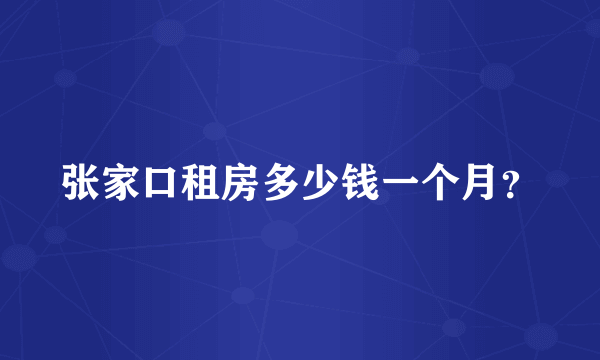 张家口租房多少钱一个月？