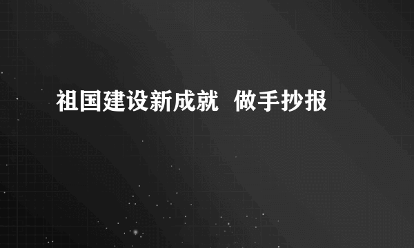 祖国建设新成就  做手抄报