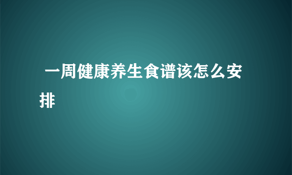  一周健康养生食谱该怎么安排