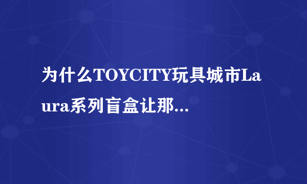 为什么TOYCITY玩具城市Laura系列盲盒让那么多人喜爱？