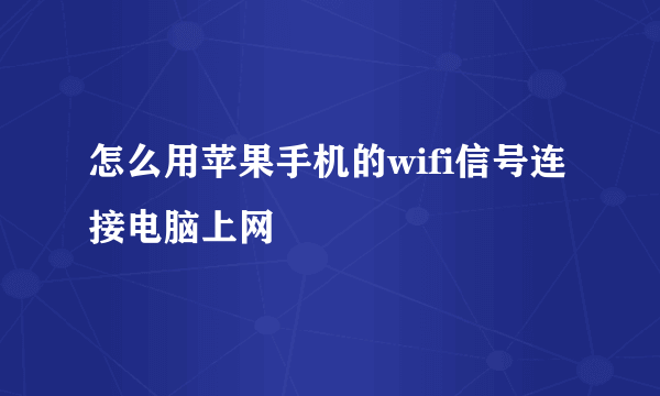 怎么用苹果手机的wifi信号连接电脑上网