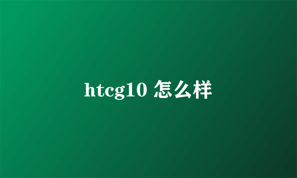 htcg10 怎么样