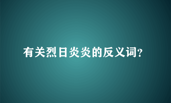 有关烈日炎炎的反义词？