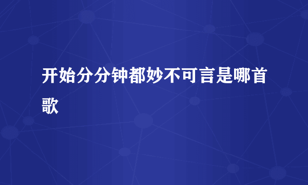 开始分分钟都妙不可言是哪首歌