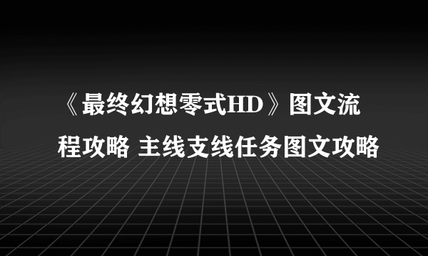 《最终幻想零式HD》图文流程攻略 主线支线任务图文攻略